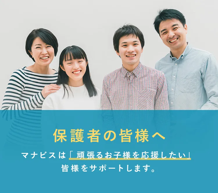 保護者の皆様へ マナビスは「頑張るお子様を応援したい」皆様をサポートします。