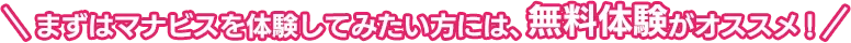 まずはマナビスを体験してみたい方には、無料体験がオススメ！