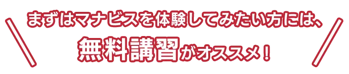 まずはマナビスを体験してみたい方には、無料講習がオススメ！