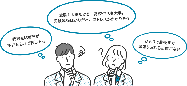 受験も大事だけど、高校生活も大事。受験勉強ばかりだと、ストレスがかかりそう ひとりで最後まで頑張りきれる自信がない 受験生は毎日が不安だらけで苦しそう