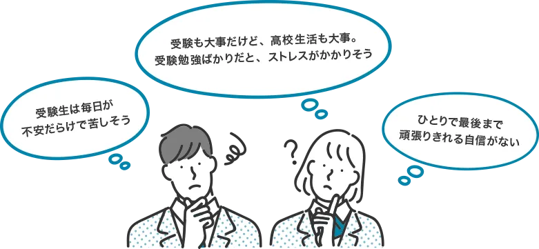 受験も大事だけど、高校生活も大事。受験勉強ばかりだと、ストレスがかかりそう ひとりで最後まで頑張りきれる自信がない 受験生は毎日が不安だらけで苦しそう