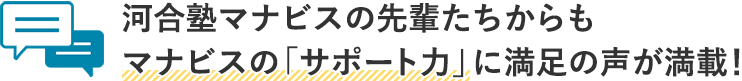 河合塾マナビスの先輩たちからもマナビスの「サポート力」に満足の声が満載！