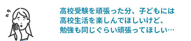 高校受験を頑張った分、子どもには高校生活を楽しんでほしいものの、勉強も同じぐらい頑張ってほしい…