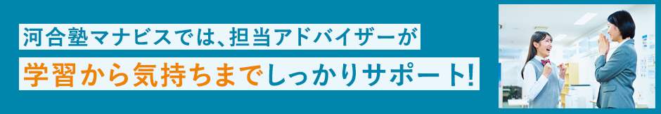 河合塾マナビスでは、担当アドバイザーが学習から気持ちまでしっかりサポート！