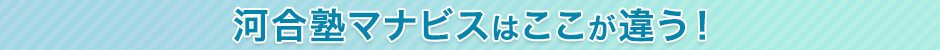 河合塾マナビスはここが違う！