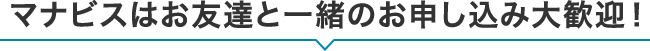 マナビスはお友達と一緒のお申し込み大歓迎！