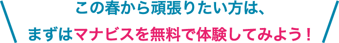 この春から頑張りたい方は、まずはマナビスを無料で体験してみよう！