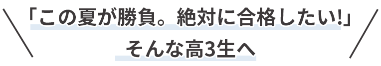 「この夏が勝負。絶対に合格したい!」そんな高3生へ