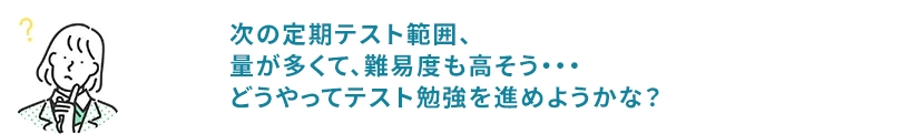 次の定期テスト範囲、量が多くて、難易度も高そう・・・どうやってテスト勉強を進めようかな？