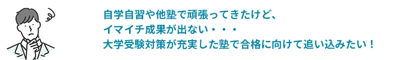 自学自習や他塾で頑張ってきたけど、イマイチ成果が出ない・・・大学受験対策が充実した塾で合格に向けて追い込みたい！