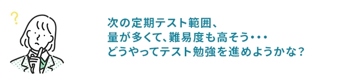 次の定期テスト範囲、量が多くて、難易度も高そう・・・どうやってテスト勉強を進めようかな？