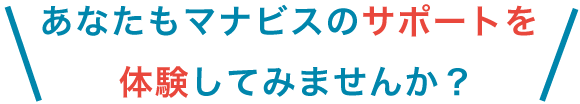 あなたもマナビスのサポートを体験してみませんか？