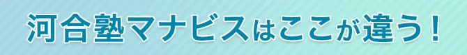 河合塾マナビスはここが違う！