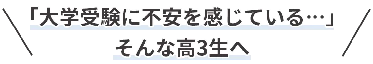 「大学受験に不安を感じている…」そんな高3生へ