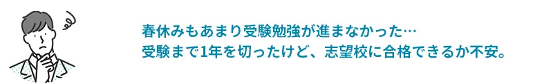 春休みもあまり受験勉強が進まなかった…受験まで1年を切ったけど、志望校に合格できるか不安。