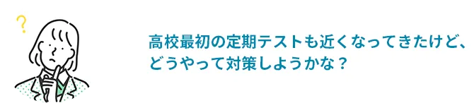 高校最初の定期テストも近くなってきたけど、どうやって対策しようかな？