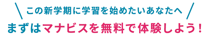 この新学期に学習を始めたいあなたへ　まずはマナビスを無料で体験しよう！