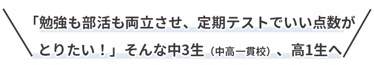 「勉強も部活も両立させ、定期テストで良い点数がとりたい！」そんな高1生へ