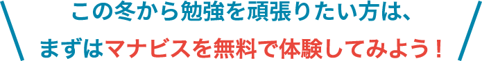 この冬から頑張りたい方は、まずはマナビスを無料で体験してみよう！