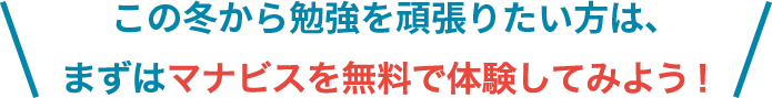 この冬から頑張りたい方は、まずはマナビスを無料で体験してみよう！
