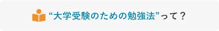 ”大学受験のための勉強法”って？