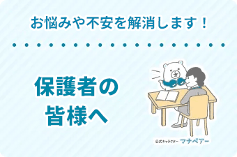 お悩みや不安を解消します！保護者の皆様へ