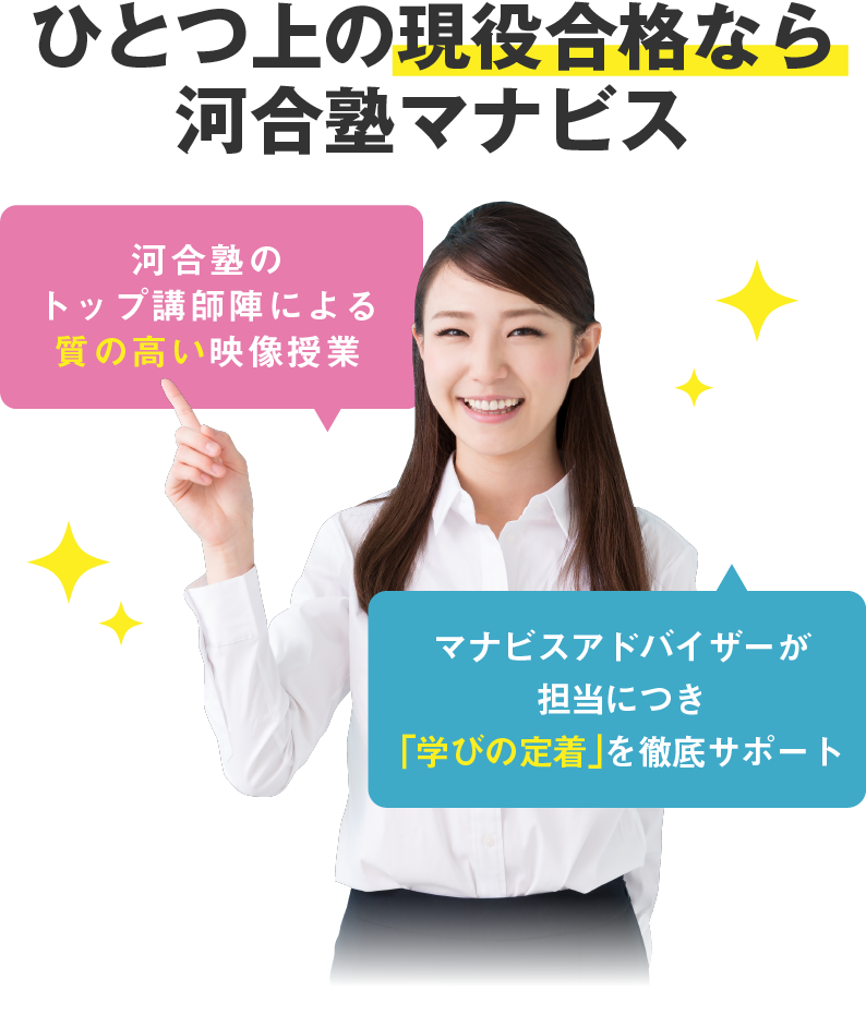 1つ上の現役合格なら河合塾マナビス 質の高い映像授業 学習アドバイザーが担当につき「学びの定着」を徹底サポート。