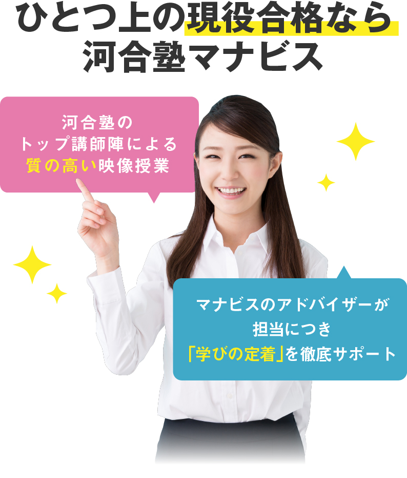 1つ上の現役合格なら河合塾マナビス 質の高い映像授業 学習アドバイザーが担当につき「学びの定着」を徹底サポート。