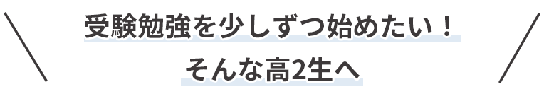 受験勉強を少しずつ始めたい！そんな高2生へ