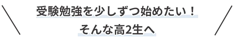 受験勉強を少しずつ始めたい！そんな高2生へ