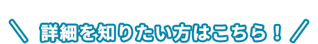 詳細を知りたい方はこちら！