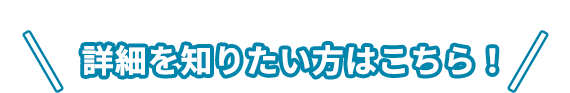 詳細を知りたい方はこちら！